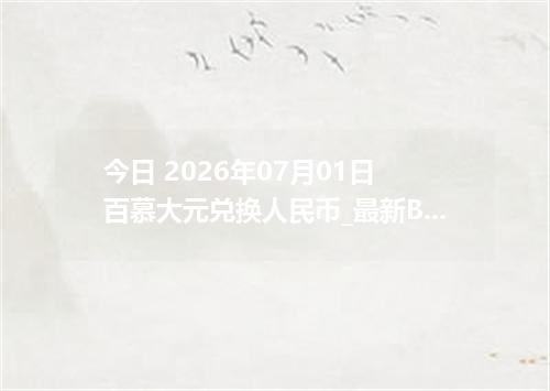 今日 2026年07月01日 百慕大元兑换人民币_最新BMD汇率行情