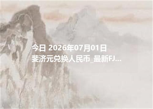 今日 2026年07月01日 斐济元兑换人民币_最新FJD汇率行情