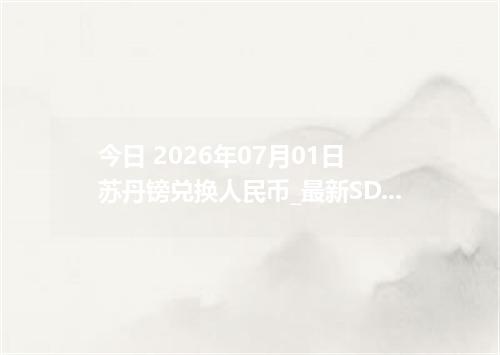 今日 2026年07月01日 苏丹镑兑换人民币_最新SDG汇率行情