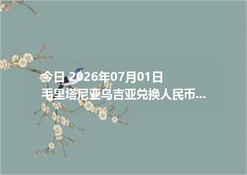 今日 2026年07月01日 毛里塔尼亚乌吉亚兑换人民币_最新MRU汇率行情