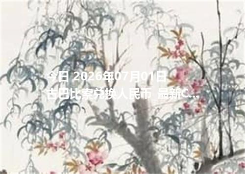 今日 2026年07月01日 古巴比索兑换人民币_最新CUP汇率行情