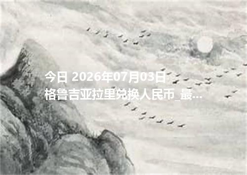 今日 2026年07月03日 格鲁吉亚拉里兑换人民币_最新GEL汇率行情